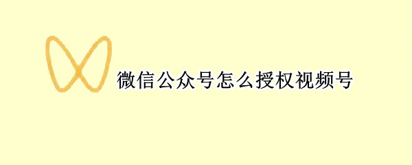 微信公众号怎么授权视频号