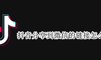 抖音如何分享链接到微信 抖音分享到微信的链接怎么打开