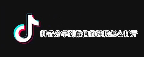 抖音分享到微信的链接怎么打开