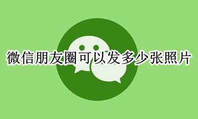 微信朋友圈可以发多少张照片 微信朋友圈最多能发几张照片