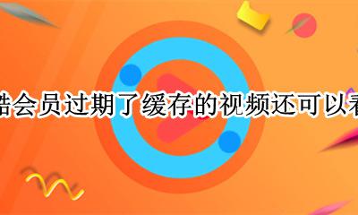 优酷会员过期后缓存的视频还能看吗 优酷会员过期了缓存的视频还可以看吗