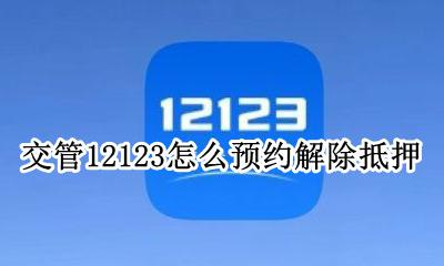 车管所解除抵押怎么预约 交管12123怎么预约解除抵押