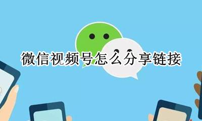 微信视频号怎么分享链接 微信视频号视频链接获取