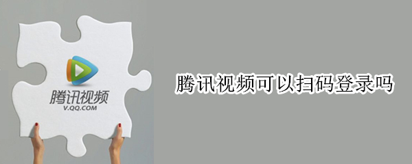 腾讯视频可以扫码登录吗