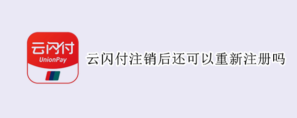 云闪付注销后还可以重新注册吗