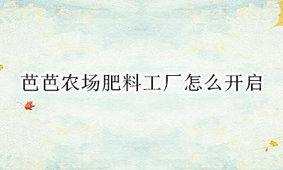 芭芭农场肥料工厂怎么开启 芭芭农场怎样获得更多饲料