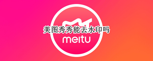 美图秀秀能去水印吗