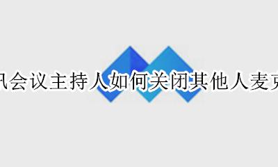 腾讯会议自动关闭麦克风 腾讯会议主持人如何关闭其他人麦克风