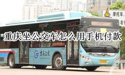 重庆坐公交车怎么用手机付款 重庆公交地铁手机支付用什么软件