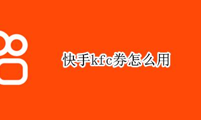 快手kfc券怎么用 kfc优惠券怎么用