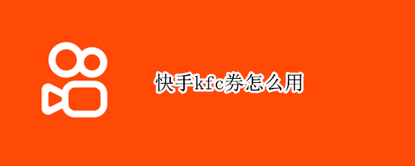快手kfc券怎么用