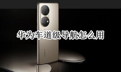 高德华为车道导航 华为车道级导航怎么用