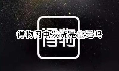 得物闪电发货是空运吗 得物闪电直发是空运吗
