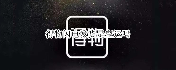 得物闪电发货是空运吗