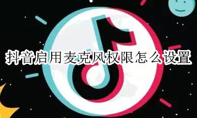 抖音如何关闭麦克风 抖音启用麦克风权限怎么设置