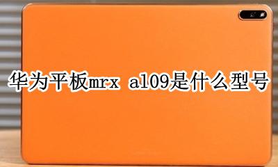 华为平板cmr-al09什么型号 华为平板mrx al09是什么型号