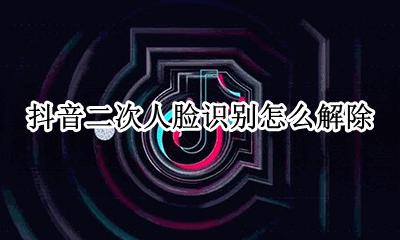 抖音二次人脸识别怎么解除 抖音二次人脸识别怎么解决