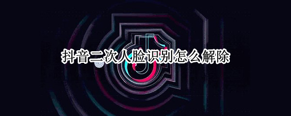 抖音二次人脸识别怎么解除