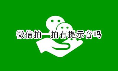 微信拍一拍有提示音吗 微信拍一拍会有提示音吗