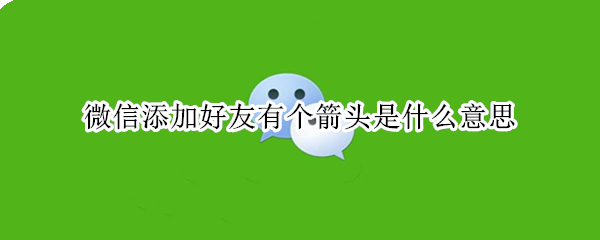 微信添加好友有个箭头是什么意思