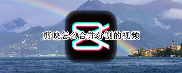 剪映怎么合并分割的视频