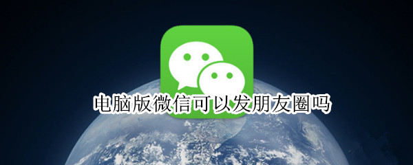 电脑版微信可以发朋友圈吗