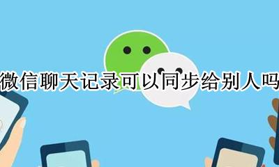 微信聊天记录可以同步给别人吗 怎么可以同步别人微信聊天记录不被发现