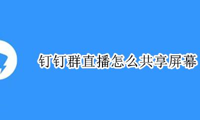 钉钉群直播怎么共享屏幕 钉钉群直播如何共享屏幕