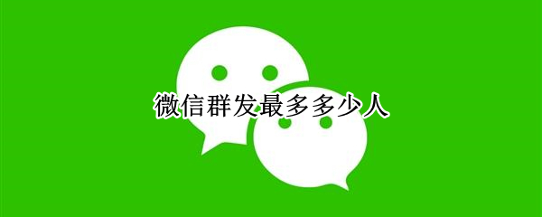微信群发最多多少人
