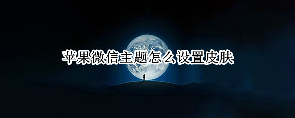苹果微信主题怎么设置皮肤