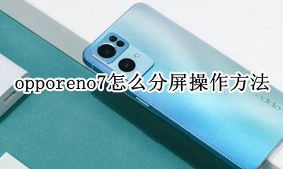 opporeno7怎么分屏操作方法 opporeno7如何分屏操作步骤