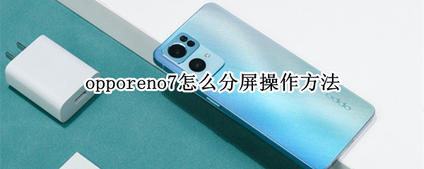 opporeno7怎么分屏操作方法