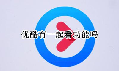 优酷有一起看功能吗 优酷有没有一起看的功能
