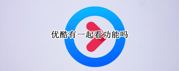 优酷有一起看功能吗
