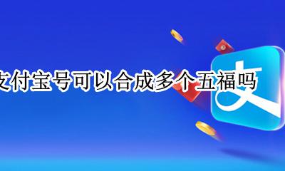 支付宝一个人能合成几个五福 一个支付宝号可以合成多个五福吗