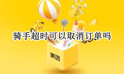 骑手超时可以取消订单吗 骑手超时顾客取消订单谁负责