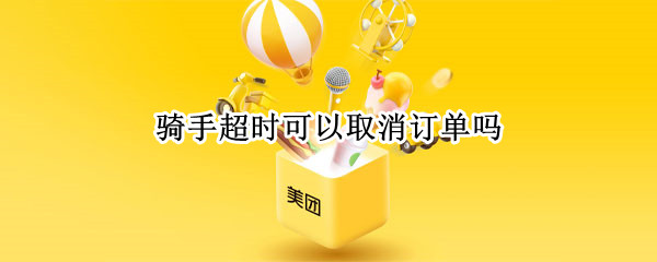 骑手超时可以取消订单吗
