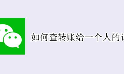如何查转账给一个人的记录 如何查看给一个人的所有转账记录