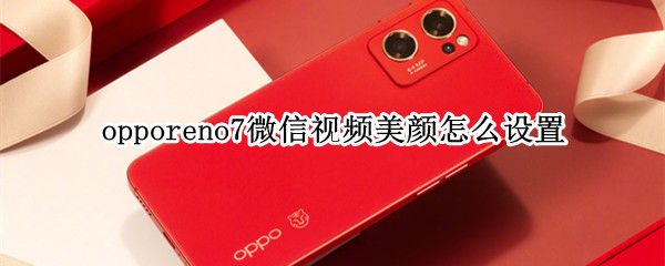 opporeno7微信视频美颜怎么设置