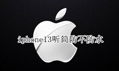 iphone13防水吗 iphone13听筒防不防水