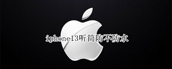 iphone13听筒防不防水