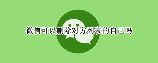 微信可以删除对方列表的自己吗