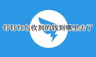 钉钉红包收到的钱到哪里去了 钉钉上收到的红包会去哪里?