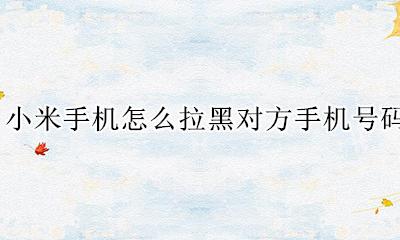 手机号怎样拉黑对方 小米手机怎么拉黑对方手机号码
