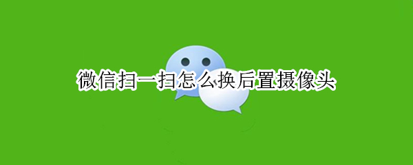 微信扫一扫怎么换后置摄像头