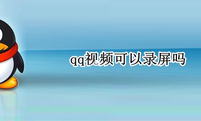qq视频可以录屏吗 qq视频可以录制屏幕吗