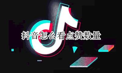 抖音怎么看点赞数量 抖音怎样看点赞数量