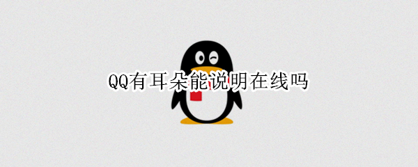 QQ有耳朵能说明在线吗