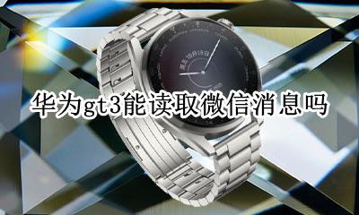 华为gt3能读取微信消息吗 华为gt3可以收到微信消息吗?