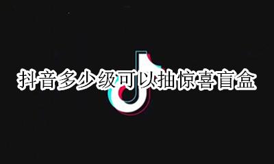 抖音多少级可以抽惊喜盲盒 抖音惊喜盲盒抽奖礼物价格